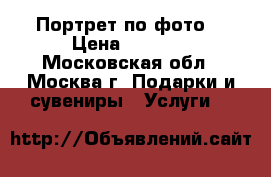 Портрет по фото  › Цена ­ 1 000 - Московская обл., Москва г. Подарки и сувениры » Услуги   